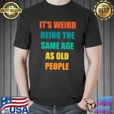 Top It's Weird Being The Same Age As Old People T-shirt