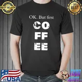 Top Ok But First Coffee T-Shirt