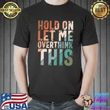 Top Sarcasm Hold On Let Me Overthink This Sarcastic Humorous T-Shirt Unisex