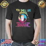 Unicorns You Smell Like Drama And A Headache Shirt Unisex