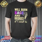 Will burn sage and bridges if I need to shirt