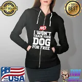 Wonderful No I Wont Train Your Dog For Free Shirt Full Zip Hooded