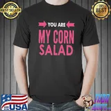 You are my corn salad shirt