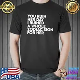 You ruin her day I ruined a whole zodiac sign for her shirt