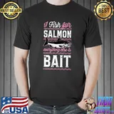 Awesome I Fish For Salmon Everything Else Is Bait Salmon Fishing T-shirt