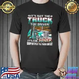 Funny It’s Not The Truck You Driver It’s The Driver Knowing What The Truck Can Do Shirt Unisex