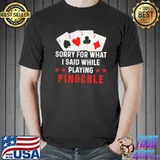 Funny Sorry for what I said while playing pinochle shirt