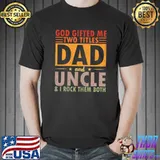 God Gifted Me Two Titles Dad and UNCLE & I ROCK THEM BOTH T- Unisex
