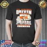 I have driven more miles in reverse thank you have forward shirt