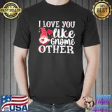 I Love You Like Gnome Other T-Shirt