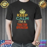 Keep Calm I’m A Tractor Operator Shirt Unisex