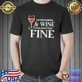 Nice ASTRONOMERS And Wine Make Everything Fine Shirt ASTRONOMER T- Unisex
