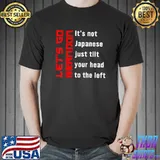 Nice It's Not Japanese Just Tilt Your Head To The Left Let's Go T-Shirt