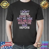 Nice Sarcastic Saying I Don't Know How To Act My Age I've T-shirt