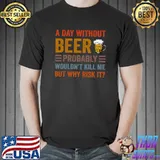 Official Funny Beer Drinking Drinkers A Day Without Beer T-shirt