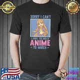 Original Funny Anime - Sorry I Cant I Have Too Much Anime To Watch T-Shirt Unisex