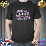 Original Funny Sarcastic Saying Run All The Miles Drink All The Beer T-shirt