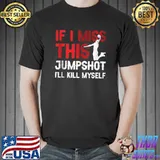 Original If I Miss This Jumpshot I’ll Kill Myself Distressed T-Shirt Unisex