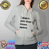 Premium I didn't join that moan space Full Zip Hooded
