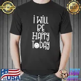 Premium I Will Be Happy Today - Stay Positive - Motivational Gift T Shirt