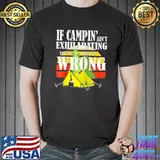 Premium IF CAMPIN’ AIN’T EXHILARATING YOU’RE DOING IT WRONG Shirt Unisex