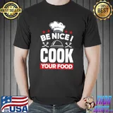 Top Be Nice I Cook Your Food Toque Chef Cooking T- Unisex