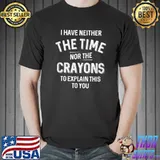 Top I Have Neither The Time Nor The Crayons Sarcastic T-Shirt