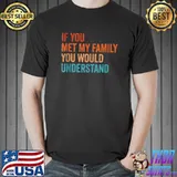 Top If You Met My Family You'd Understand Funny Family Humor T-shirt