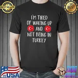 Top I'm Tired Of Waking Up And Not Being In Turkey - Turkey T-Shirt Unisex