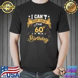 60 Year Old shirt I Can't Keep Calm It's My 60th Birthday T- Unisex