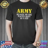 Army Because No One Played Navy As A Kid Funny Army Says T-Shirt Unisex