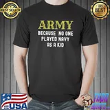 Army Because No One Played Navy As A Kid Funny Saying T-Shirt Unisex