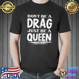 Don't Be A Drag Just Be A Queen T- Unisex