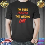 Funny - I'm Sure I Seized The Wrong Day - Sarcastic Jokes T-Shirt Unisex