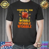 GOBBLE TIL YOU WOBBLE Shirt Happy Thanksgiving Day T- Unisex