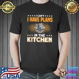 I Can't I Have Plans In The Kitchen Food Preperation T- Unisex