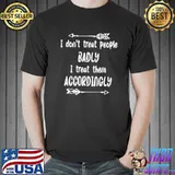 I Don’t Treat People Badly I Treat Them Accordingly Shirt Unisex