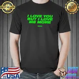 i Love You But I Love Me More Shirt Unisex