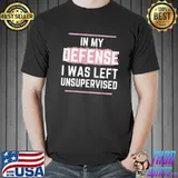 In my defense I was left unsupervised cool Unisex