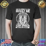 Insult Me I Must Value Your Opinion Shirt