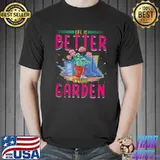 Life Is Better In The Garden Enthusiast Flower Shirt Unisex