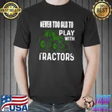 Never Too Old To Play With Tractors Funny Farmer T-shirt