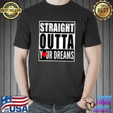 Straight Outta Your Dreams Valentines Shirt Funny Lovers T- Unisex