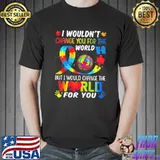Autism awareness I wouldn't change you for the world but change for you shirt