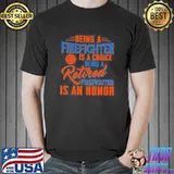 Being a firefighter is a choice being a retired firefighter is an honor shirt