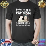 Born To Be Stay At Home Cat Mom Forced To Go To Work Mom Day T-Shirt
