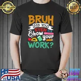 Bruh Did You Even Show Your Work Funny Math Teacher T-Shirt