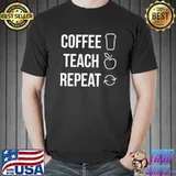 Coffee Teach Repeat Teachers Who Drink Coffee T-Shirt