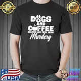 Dogs And Coffee Make Me Feel Less Murdery T-Shirt