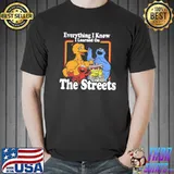 Everything I Know I Learn On The Streets Shirt